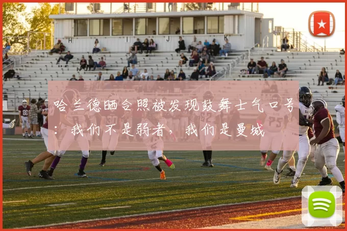 哈兰德晒合照被发现鼓舞士气口号：我们不是弱者，我们是曼城