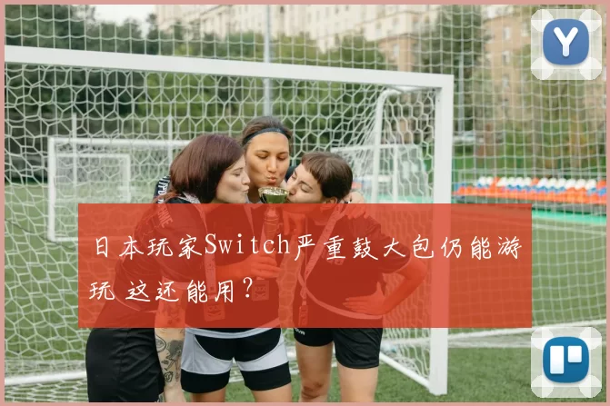 日本玩家Switch严重鼓大包仍能游玩 这还能用？