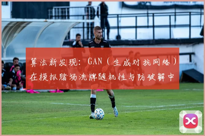 算法新发现：GAN（生成对抗网络）在模拟赌场洗牌随机性与防破解中的最新应用。（研究新进展：生成对抗网络（GAN）在赌场洗牌随机性模拟与防破解中的应用）